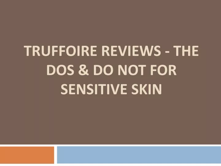 truffoire reviews the dos do not for sensitive skin