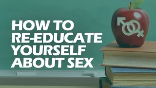 How To Re-Educate Yourself About Sex