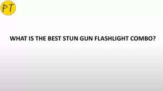 WHAT IS THE BEST STUN GUN FLASHLIGHT COMBO?