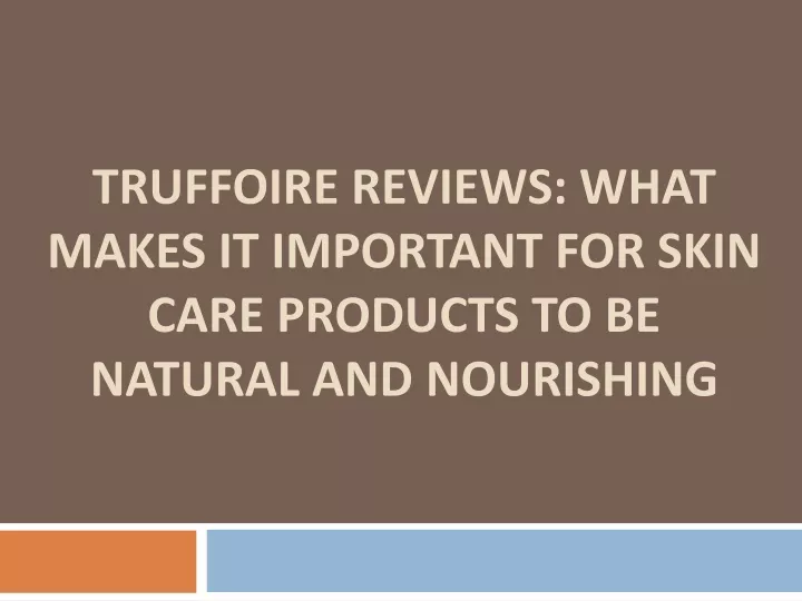 truffoire reviews what makes it important for skin care products to be natural and nourishing