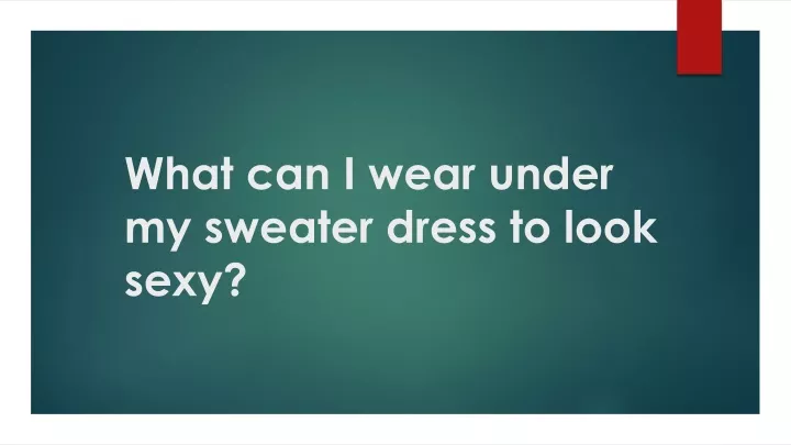 what can i wear under my sweater dress to look sexy