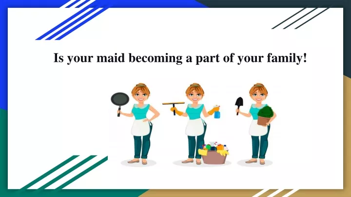 is your maid becoming a part of your family