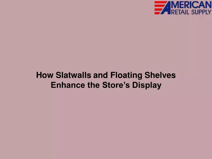 how slatwalls and floating shelves enhance