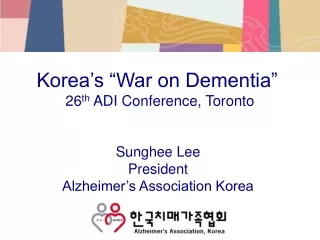 Korea’s “War on Dementia”  26 th  ADI Conference, Toronto