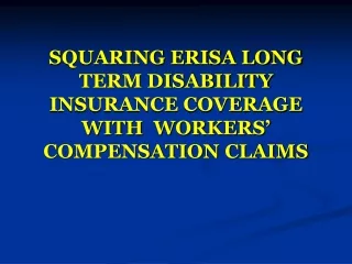 SQUARING ERISA LONG TERM DISABILITY INSURANCE COVERAGE WITH  WORKERS’ COMPENSATION CLAIMS