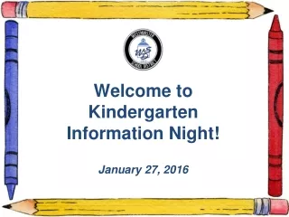 Welcome to  Kindergarten  Information Night! January 27, 2016