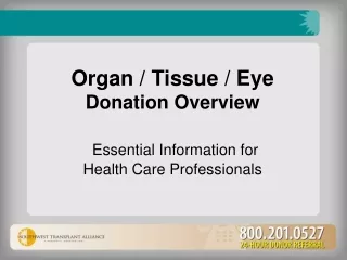 Organ / Tissue / Eye Donation Overview Essential Information for  Health Care Professionals
