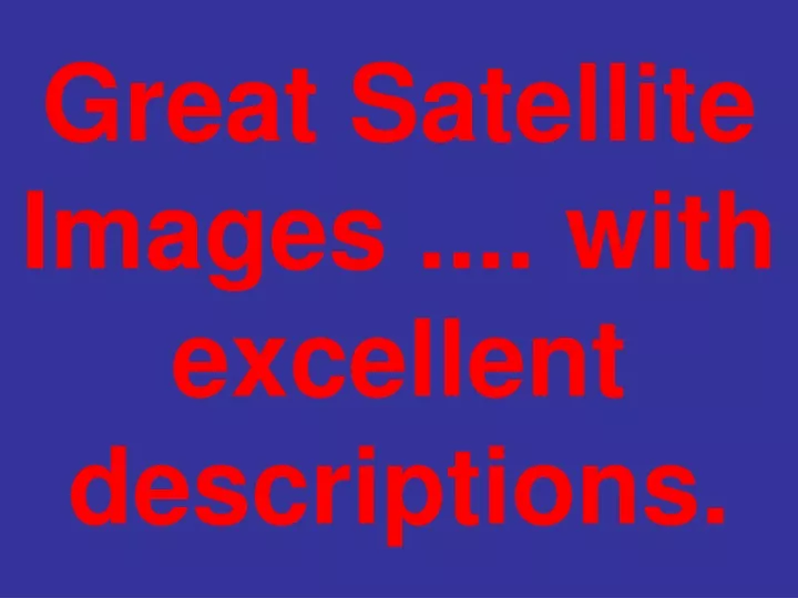 great satellite images with excellent descriptions