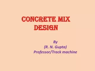 CONCRETE MIX DESIGN By 	(R . N. Gupta) Professor/Track machine