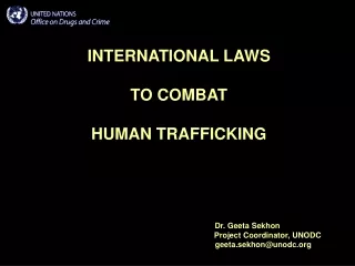 INTERNATIONAL LAWS  TO COMBAT  HUMAN TRAFFICKING Dr. Geeta Sekhon 						Project Coordinator, UNODC