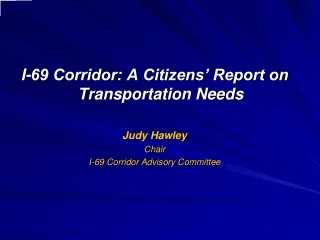 I-69 Corridor: A Citizens’ Report on Transportation Needs Judy Hawley Chair