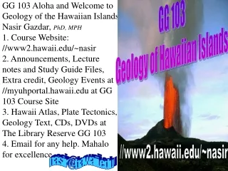 GG 103 Aloha and Welcome to Geology of the Hawaiian Islands Nasir Gazdar,  PhD, MPH