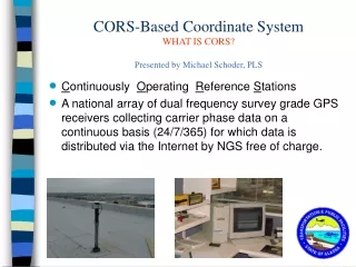 CORS-Based Coordinate System WHAT IS CORS? Presented by Michael Schoder, PLS