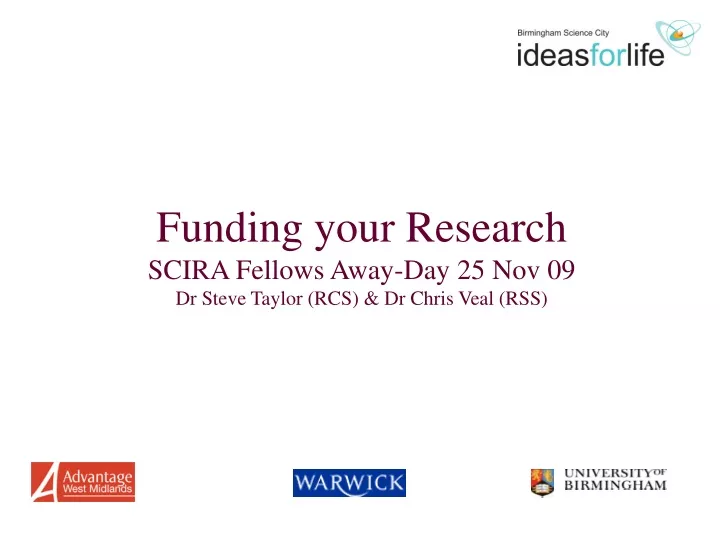 funding your research scira fellows away day 25 nov 09 dr steve taylor rcs dr chris veal rss