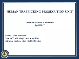 HUMAN TRAFFICKING PROSECUTION UNIT Freedom Network Conference April 2017 Hilary Axam, Director