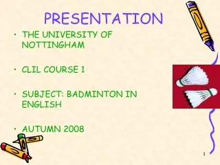 PRESENTATION THE UNIVERSITY OF NOTTINGHAM CLIL COURSE 1 SUBJECT: BADMINTON IN ENGLISH AUTUMN 2008