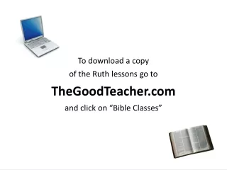 To download a copy of the Ruth lessons go to TheGoodTeacher and click on “Bible Classes”