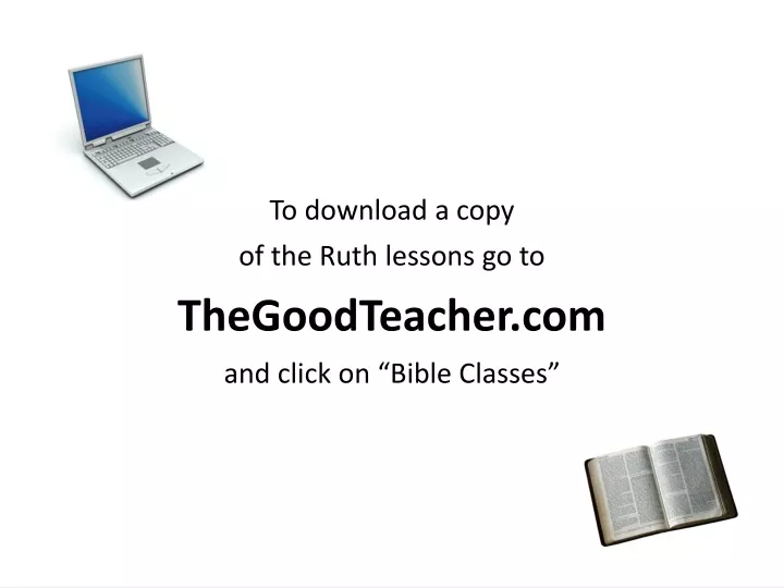 to download a copy of the ruth lessons go to thegoodteacher com and click on bible classes