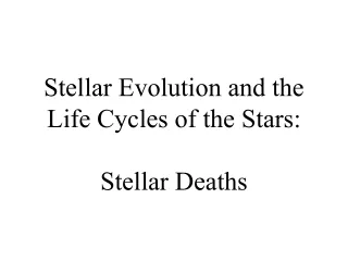 Stellar Evolution and the Life Cycles of the Stars: Stellar Deaths
