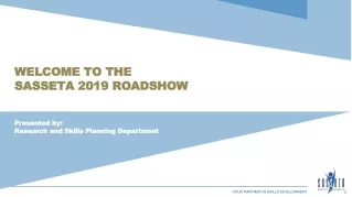 WELCOME TO THE  SASSETA 2019 ROADSHOW Presented by:  Research  and Skills Planning Department