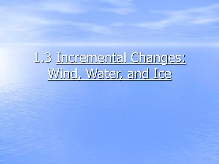 1 3 incremental changes wind water and ice