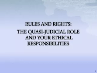 RULES AND RIGHTS: THE QUASI-JUDICIAL ROLE  AND YOUR ETHICAL RESPONSIBILITIES