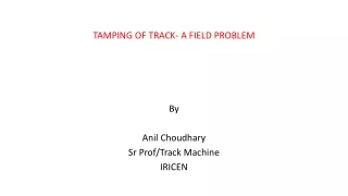 TAMPING OF TRACK- A FIELD PROBLEM By Anil Choudhary Sr Prof/Track Machine IRICEN