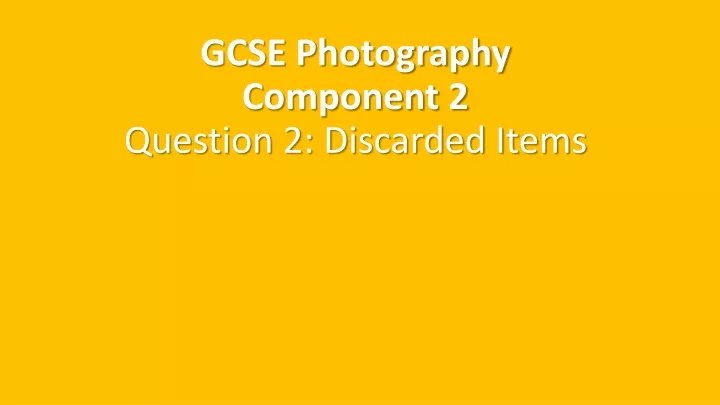 gcse photography component 2 question 2 discarded items