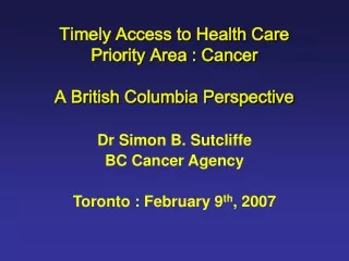 Timely Access to Health Care Priority Area : Cancer A British Columbia Perspective