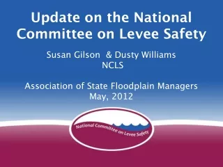 Update on the National Committee on Levee Safety Susan Gilson  &amp; Dusty Williams  NCLS