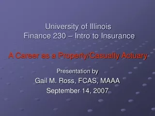 University of Illinois  Finance 230 – Intro to Insurance A Career as a Property/Casualty Actuary