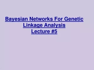 Bayesian Networks For Genetic Linkage Analysis Lecture #5