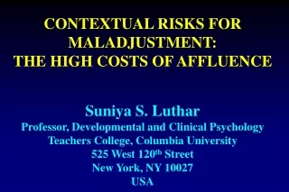CONTEXTUAL RISKS FOR MALADJUSTMENT:   THE HIGH COSTS OF AFFLUENCE Suniya S. Luthar