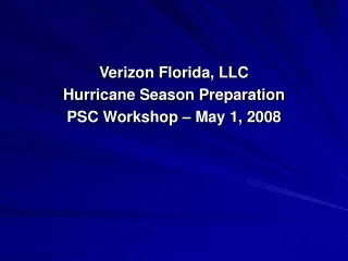 Verizon Florida, LLC Hurricane Season Preparation PSC Workshop – May 1, 2008