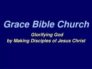 Grace Bible Church Glorifying God  by Making Disciples of Jesus Christ