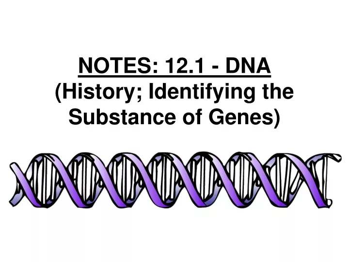 notes 12 1 dna history identifying the substance of genes