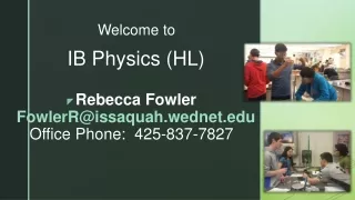 IB  Physics  (HL) Rebecca Fowler FowlerR@issaquah.wednet Office Phone:  425-837-7827  