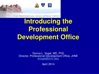 Introducing the Professional Development Office Donna L. Vogel, MD, PhD