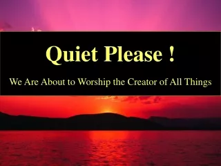 Quiet Please ! We Are About to Worship the Creator of All Things