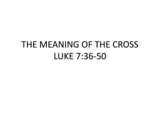 THE MEANING OF THE CROSS LUKE 7:36-50