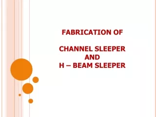 FABRICATION OF  CHANNEL SLEEPER  AND H – BEAM SLEEPER