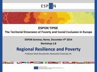 ESPON Seminar, Rome, December 4 th  2014 Workshop 2.B Regional Resilience and Poverty