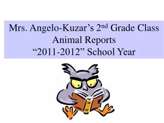 Mrs. Angelo-Kuzar’s 2 nd  Grade Class  Animal Reports “2011-2012” School Year