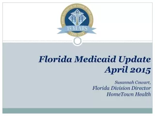 Florida Medicaid Update April 2015 Susannah Cowart, Florida Division Director HomeTown Health