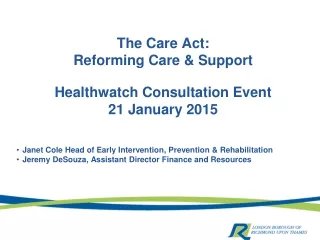 The Care Act: Reforming Care &amp; Support Healthwatch Consultation Event 21 January 2015