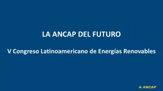LA ANCAP DEL FUTURO V Congreso Latinoamericano de Energías Renovables