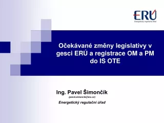 Očekávané změny legislativy v gesci ERÚ a registrace OM a PM do IS OTE