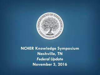NCHER Knowledge Symposium Nashville, TN Federal Update November 3, 2016