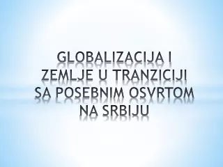 GLOBALIZACIJA I ZEMLJE U TRANZICIJI SA POSEBNIM OSVRTOM NA SRBIJU