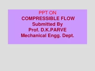 PPT ON  COMPRESSIBLE FLOW Submitted By Prof. D.K.PARVE Mechanical Engg. Dept.